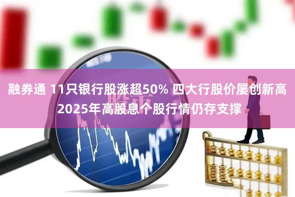 融券通 11只银行股涨超50% 四大行股价屡创新高 2025年高股息个股行情仍存支撑