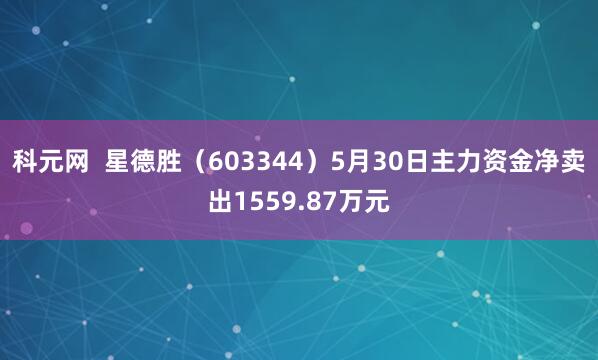 科元网  星德胜（603344）5月30日主力资金净卖出1559.87万元