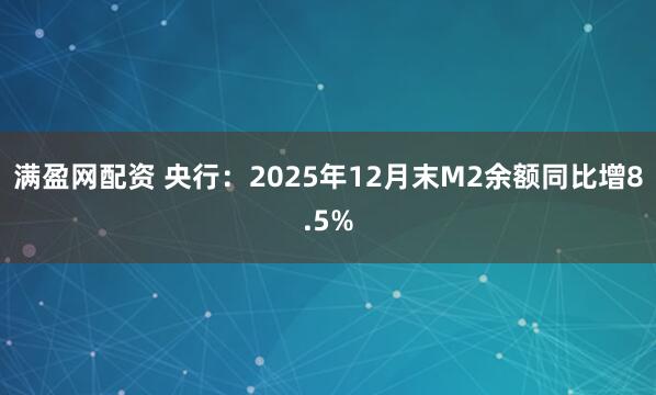 满盈网配资 央行：2025年12月末M2余额同比增8.5%