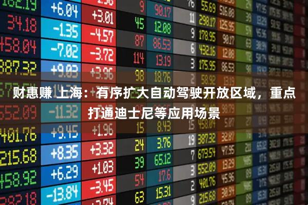 财惠赚 上海：有序扩大自动驾驶开放区域，重点打通迪士尼等应用场景