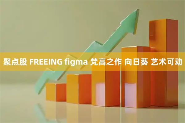 聚点股 FREEING figma 梵高之作 向日葵 艺术可动