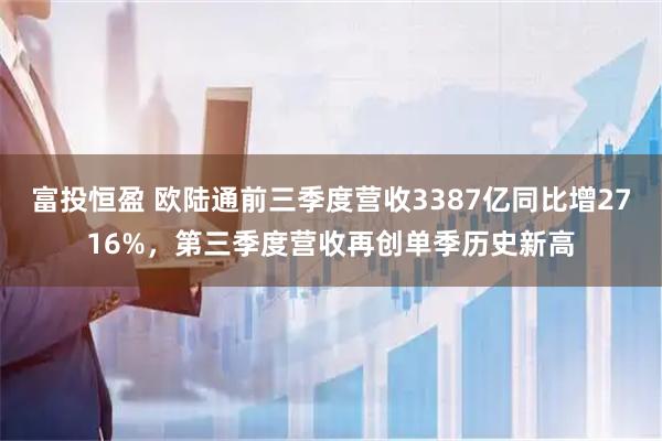 富投恒盈 欧陆通前三季度营收3387亿同比增2716%，第三季度营收再创单季历史新高