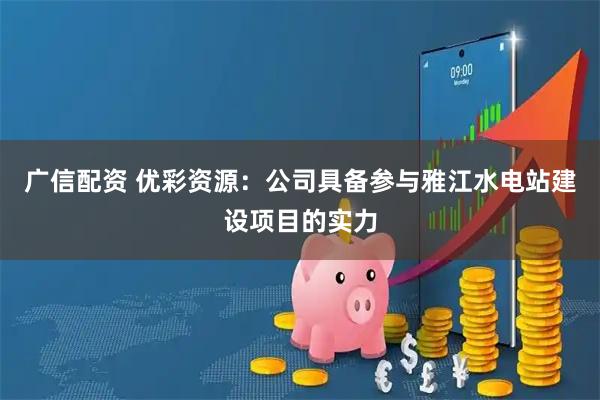 广信配资 优彩资源：公司具备参与雅江水电站建设项目的实力