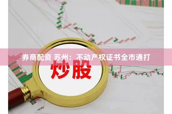券商配资 苏州：不动产权证书全市通打
