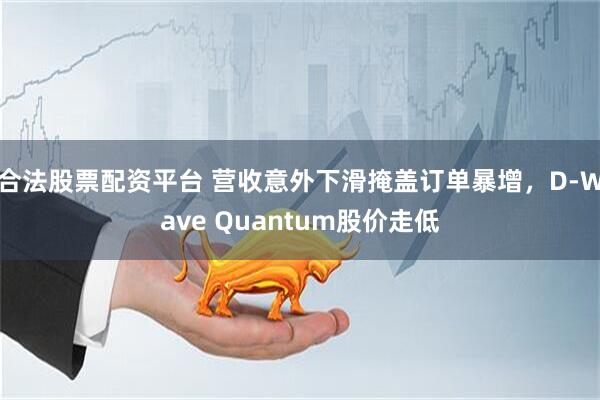 合法股票配资平台 营收意外下滑掩盖订单暴增，D-Wave Quantum股价走低